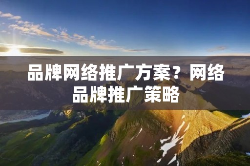 品牌网络推广方案?网络品牌推广策略