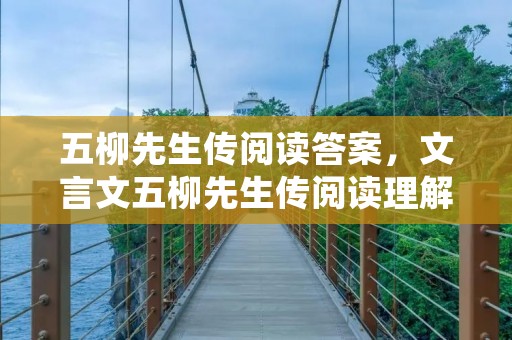 五柳先生传阅读答案,文言文五柳先生传阅读理解