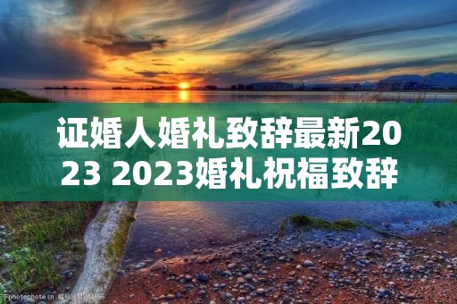 证婚人婚礼致辞最新2023 2023婚礼祝福致辞
