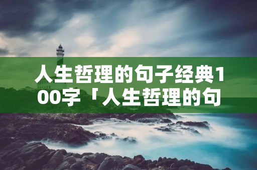 人生哲理的句子经典100字「人生哲理的句子经典100字左右」