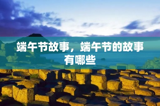 端午节故事,端午节的故事有哪些