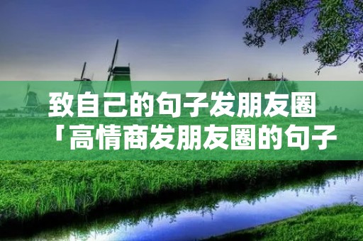 致自己的句子发朋友圈「高情商发朋友圈的句子」