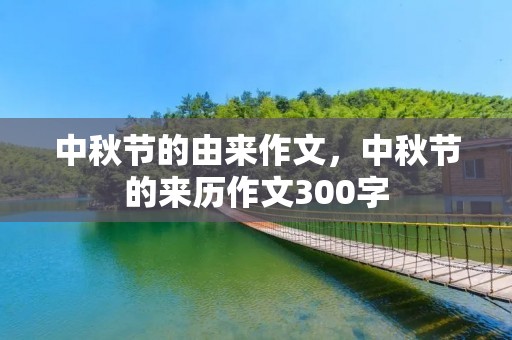 中秋节的由来作文,中秋节的来历作文300字