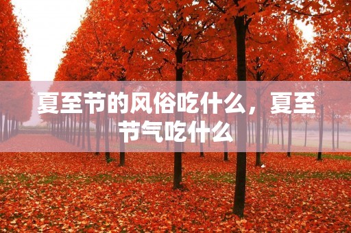 夏至节的风俗吃什么，夏至节气吃什么