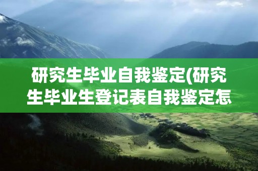 研究生毕业自我鉴定(研究生毕业生登记表自我鉴定怎么写(四篇))