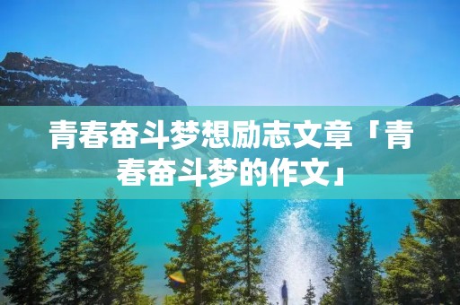 青春奋斗梦想励志文章「青春奋斗梦的作文」