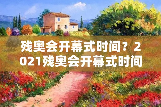 残奥会开幕式时间?2021残奥会开幕式时间