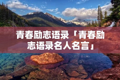 青春励志语录「青春励志语录名人名言」