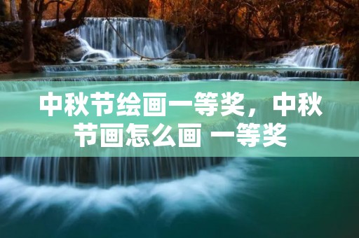 中秋节绘画一等奖,中秋节画怎么画 一等奖
