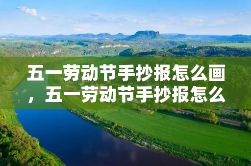 五一劳动节手抄报怎么画,五一劳动节手抄报怎么画好看