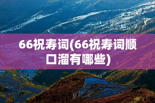 66祝寿词(66祝寿词顺口溜有哪些)