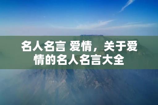 名人名言 爱情,关于爱情的名人名言大全