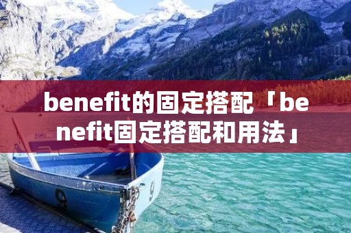 benefit的固定搭配「benefit固定搭配和用法」