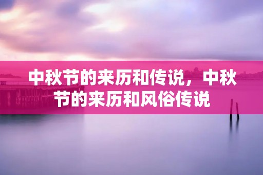 中秋节的来历和传说,中秋节的来历和风俗传说