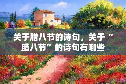 关于腊八节的诗句,关于“腊八节”的诗句有哪些 关于腊八节的诗句,关于“腊八节”的诗句有哪些