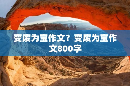 变废为宝作文?变废为宝作文800字