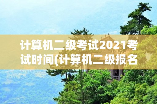 计算机二级考试2021考试时间(计算机二级报名时间2021年是什么时候)