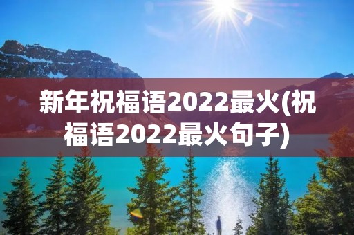 新年祝福语2022最火(祝福语2022最火句子)
