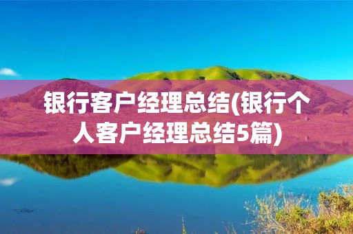 **客户经理总结(**个人客户经理总结5篇) **客户经理总结(**个人客户经理总结5篇)