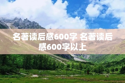 名著读后感600字 名著读后感600字以上 名著读后感600字 名著读后感600字以上