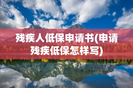 残疾人低保申请书(申请残疾低保怎样写) 残疾人低保申请书(申请残疾低保怎样写)