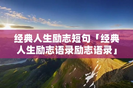 经典人生励志短句「经典人生励志语录励志语录」