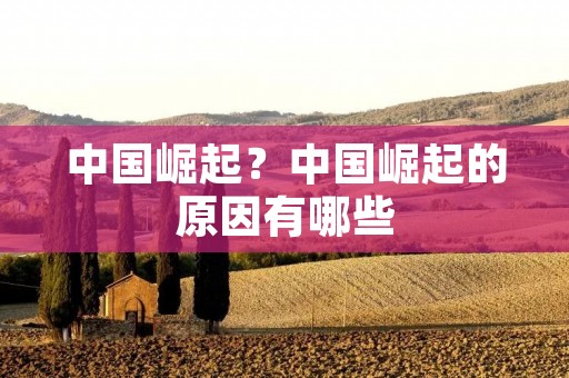 中国崛起？中国崛起的原因有哪些