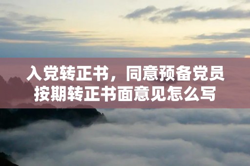 入党转正书，同意预备党员按期转正书面意见怎么写