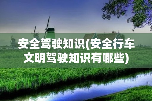 安全驾驶知识(安全行车文明驾驶知识有哪些)