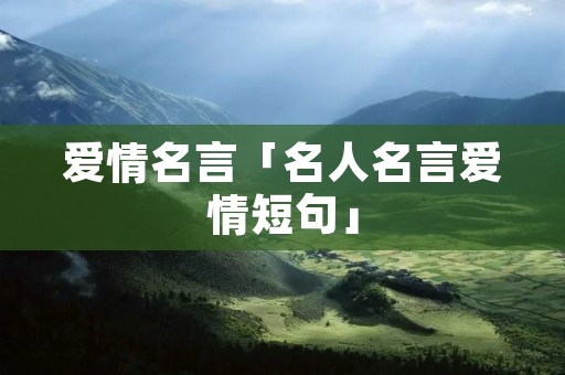 爱情名言「名人名言爱情短句」