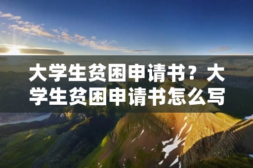 大学生贫困申请书?大学生贫困申请书怎么写