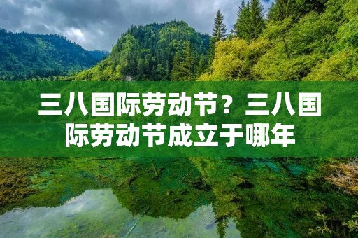 三八国际劳动节?三八国际劳动节成立于哪年