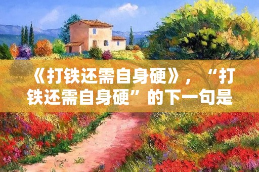 《打铁还需自身硬》,“打铁还需自身硬”的下一句是什么