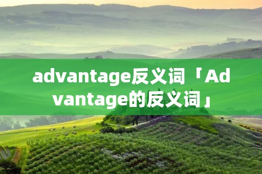advantage反义词「Advantage的反义词」 advantage反义词「Advantage的反义词」