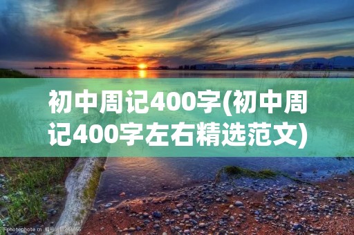 初中周记400字(初中周记400字左右精选范文) 初中周记400字(初中周记400字左右精选范文)