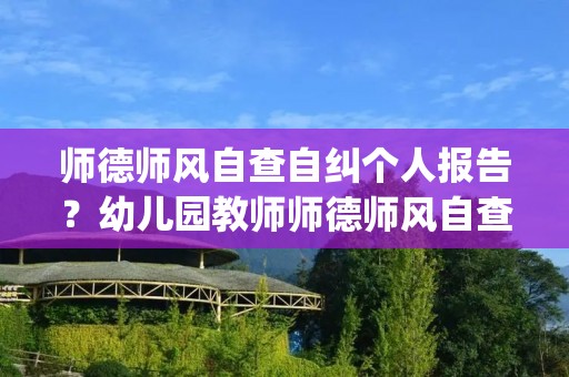 师德师风自查自纠个人报告?幼儿园教师师德师风自查自纠个人报告(三篇)