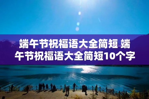 端午节祝福语大全简短 端午节祝福语大全简短10个字