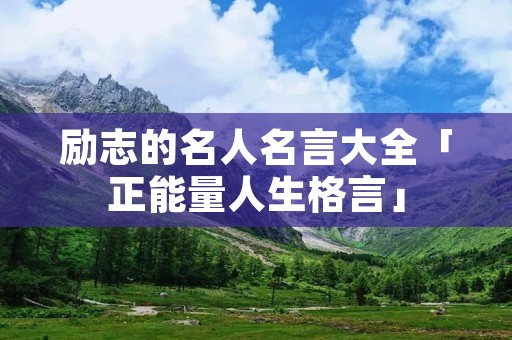 励志的名人名言大全「正能量人生格言」