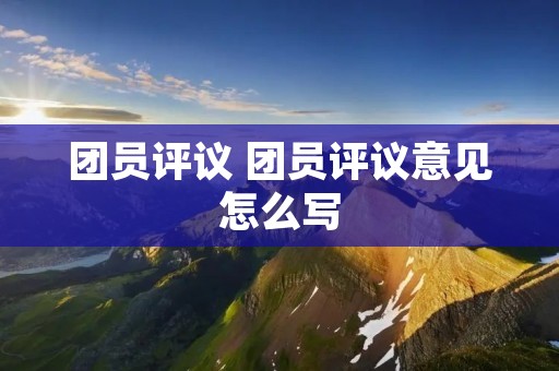 团员评议 团员评议意见怎么写