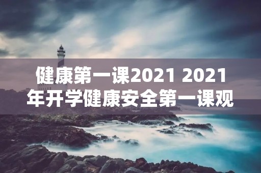 健康第一课2021 2021年开学健康安全第一课观后心得五篇