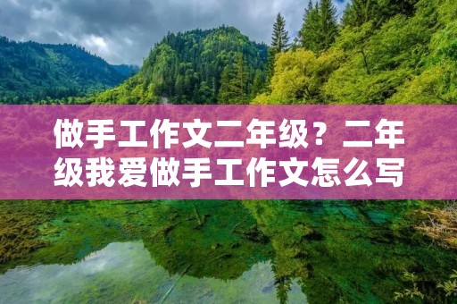 做手工作文二年级?二年级我爱做手工作文怎么写 做手工作文二年级?二年级我爱做手工作文怎么写