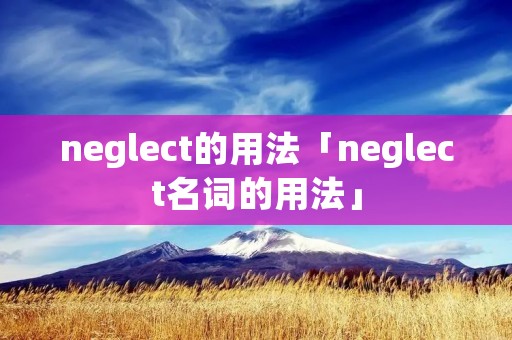 neglect的用法「neglect名词的用法」
