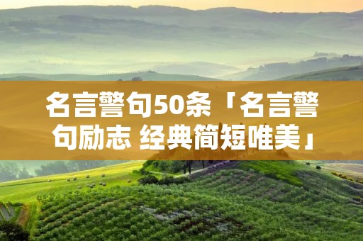 名言警句50条「名言警句励志 经典简短唯美」