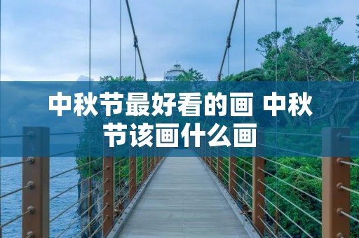 中秋节最好看的画 中秋节该画什么画