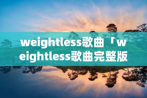 weightless歌曲「weightless歌曲完整版」