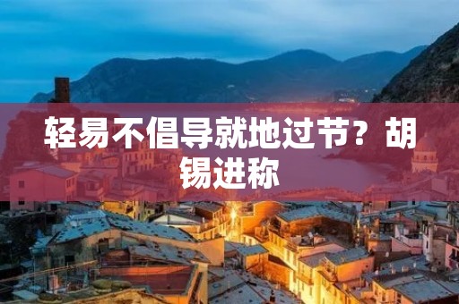 轻易不倡导就地过节?胡锡进称:轻易不要做“就地过节”的倡导,他为何这么说
