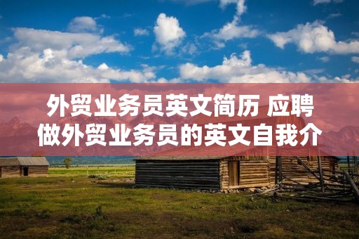 外贸业务员英文简历 应聘做外贸业务员的英文自我介绍 面试 外贸业务员英文简历 应聘做外贸业务员的英文自我介绍 面试