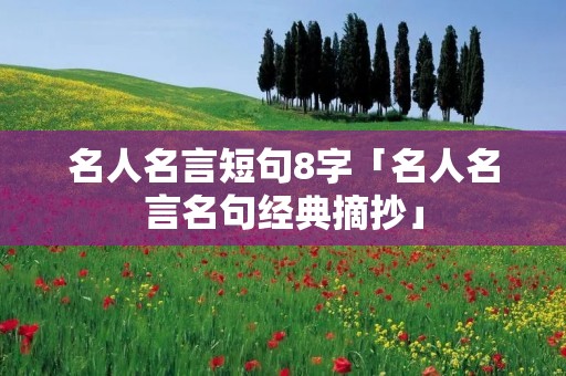 名人名言短句8字「名人名言名句经典摘抄」 名人名言短句8字「名人名言名句经典摘抄」