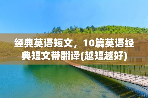 经典英语短文，10篇英语经典短文带翻译(越短越好)