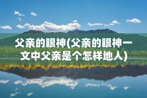 父亲的眼神(父亲的眼神一文中父亲是个怎样地人)